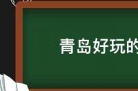 青岛有什么好玩的地方景点推荐 青岛好玩的景点有哪些