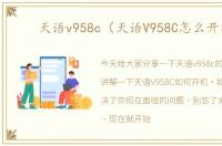 天语v958c（天语V958C怎么开机）