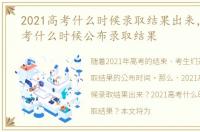 2021高考什么时候录取结果出来，2021高考什么时候公布录取结果