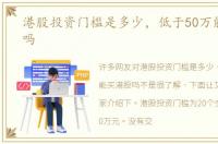 港股投资门槛是多少，低于50万能买港股吗