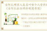 古阿扎哪里人真名叫啥个人资料胸围多大（古阿扎出浴照秒删图原图）