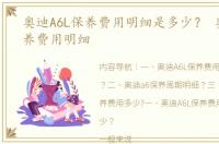 奥迪A6L保养费用明细是多少？ 奥迪a6保养费用明细