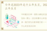 今年是2023年是什么年生肖，2023年是什么年生肖