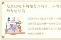 起亚k3的车钥匙怎么拆开，如何拆起亚k3的智能钥匙