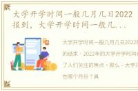 大学开学时间一般几月几日2022 什么时候报到，大学开学时间一般几月几日2022