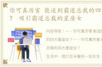 你可真厉害 能追到霸道总裁的四大星座女？ 吸引霸道总裁的星座女