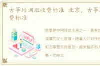 古筝培训班收费标准 北京，古筝培训班收费标准