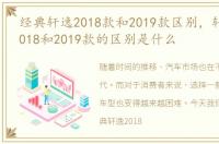 经典轩逸2018款和2019款区别，轩逸经典2018和2019款的区别是什么