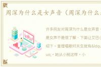 周深为什么是女声音（周深为什么是女声）