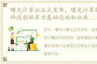 曙光计算云正式发布，曙光计算服务构建科技创新算力基础设施和公共计算服务平台