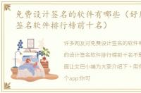 免费设计签名的软件有哪些（好用的设计签名软件排行榜前十名）