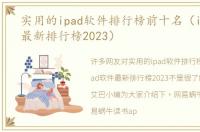 实用的ipad软件排行榜前十名（ipad软件最新排行榜2023）