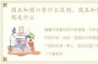 国五和国六有什么区别，国五和国六的区别是什么