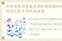 不经历风雨怎能见彩虹演讲稿结尾 不经历风雨怎能见彩虹演讲稿