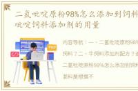 二氢吡啶原粉98%怎么添加到饲料？ 二氢吡啶饲料添加剂的用量