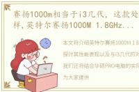 赛扬1000m相当于i3几代，这款处理器怎么样,英特尔赛扬1000M 1.8GHz. 电脑是华硕PRO