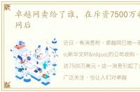 卓越网卖给了谁，在斥资7500万收购卓越网后