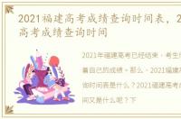 2021福建高考成绩查询时间表，2021福建高考成绩查询时间