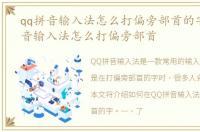 qq拼音输入法怎么打偏旁部首的字，QQ拼音输入法怎么打偏旁部首
