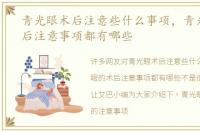 青光眼术后注意些什么事项，青光眼的术后注意事项都有哪些
