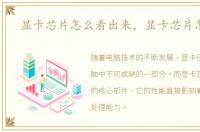 显卡芯片怎么看出来，显卡芯片怎么看