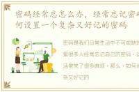 密码经常忘怎么办，经常忘记密码的人如何设置一个复杂又好记的密码