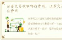 证券交易收取哪些费用，证券交易都收哪些费用