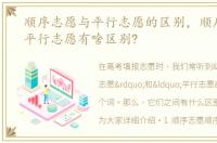 顺序志愿与平行志愿的区别，顺序志愿与平行志愿有啥区别?
