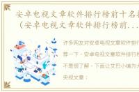 安卓电视文章软件排行榜前十名推荐一下（安卓电视文章软件排行榜前十名推荐）