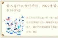 黄石有什么专科学校，2022年黄石有哪些专科学校