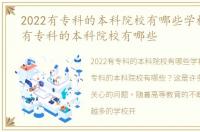 2022有专科的本科院校有哪些学校，2022有专科的本科院校有哪些