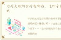治疗失眠的食疗有哪些，这四个能缓解失眠