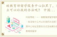 被教育部留学服务中心拉黑了，有没有什么可以补救的办法呢？ 中国国家留学服务中心