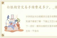 白银期货交易手续费是多少，_谁知道