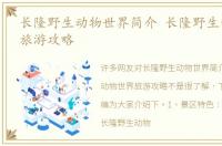 长隆野生动物世界简介 长隆野生动物世界旅游攻略