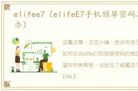elifee7（elifeE7手机锁屏密码忘了怎么办）