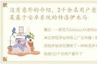 没有意外的介绍，2千余名用户意外下载了某基于安卓系统的特洛伊木马