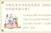 无聊打发时间的游戏推荐（2023无聊打发时间游戏排行榜）