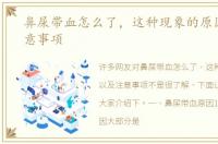 鼻屎带血怎么了，这种现象的原因以及注意事项
