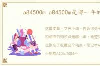 a84500m a84500m是哪一年的