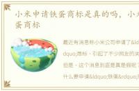 小米申请铁蛋商标是真的吗，小米申请铁蛋商标