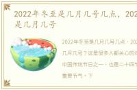 2022年冬至是几月几号几点，2022年冬至是几月几号