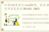 红米k30是索尼imx686吗，官宣:Redmi K30系列首发索尼IMX686 CMOS