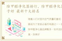 除甲醛净化器排行，除甲醛净化器哪个牌子好 最新十大排名