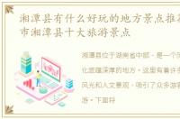 湘潭县有什么好玩的地方景点推荐，湘潭市湘潭县十大旅游景点