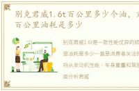 别克君威1.6t百公里多少个油，君威1.6t百公里油耗是多少