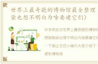 世界上最奇葩的博物馆最全整理（想破脑袋也想不明白为啥要建它们）