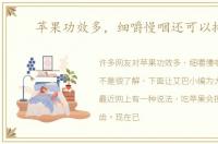 苹果功效多，细嚼慢咽还可以排毒