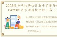 2023做音乐相册软件前十名排行榜有哪些（2023做音乐相册软件前十名排行榜）