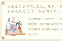 冬至是什么季节,是几月几日，冬至节气:冬至是几月几日、冬至的由来及习俗等